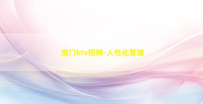 厦门ktv招聘-人性化管理